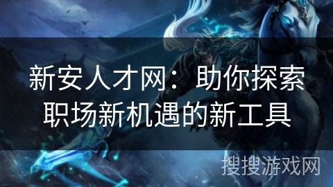 新安人才网：助你探索职场新机遇的新工具