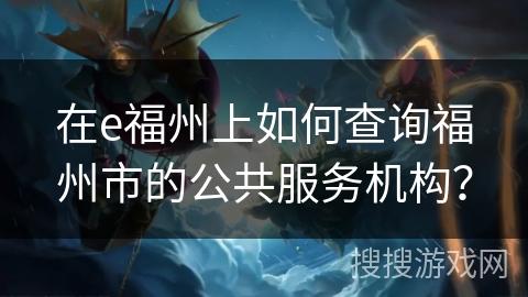 在e福州上如何查询福州市的公共服务机构？