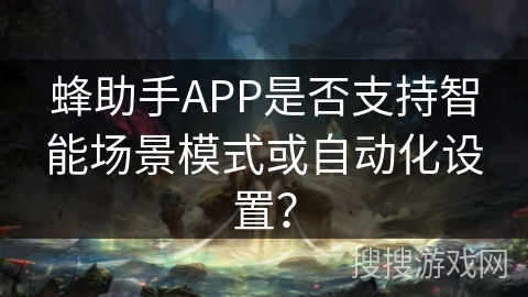 蜂助手APP是否支持智能场景模式或自动化设置？