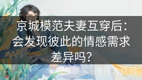 京城模范夫妻互穿后：会发现彼此的情感需求差异吗？