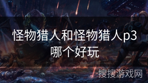 怪物猎人和怪物猎人p3哪个好玩