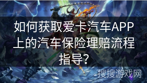 如何获取爱卡汽车APP上的汽车保险理赔流程指导？