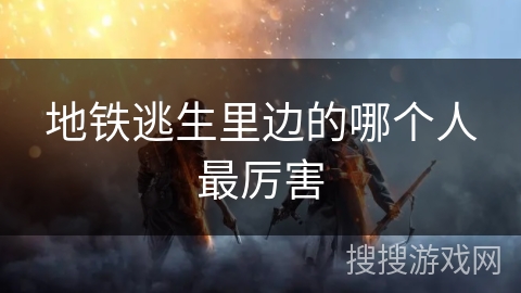 地铁逃生里边的哪个人最厉害