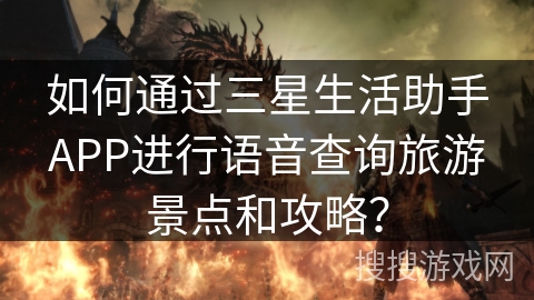 如何通过三星生活助手APP进行语音查询旅游景点和攻略？