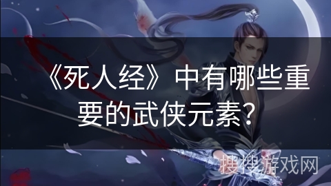 《死人经》中有哪些重要的武侠元素？