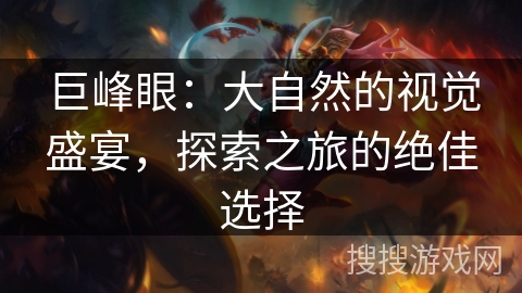 巨峰眼：大自然的视觉盛宴，探索之旅的绝佳选择