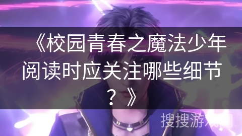 《校园青春之魔法少年阅读时应关注哪些细节？》