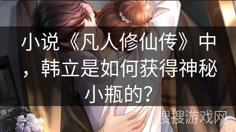 小说《凡人修仙传》中，韩立是如何获得神秘小瓶的？