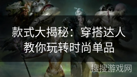 款式大揭秘：穿搭达人教你玩转时尚单品