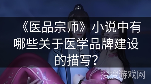 《医品宗师》小说中有哪些关于医学品牌建设的描写？
