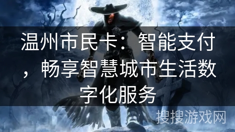 温州市民卡:智能支付,畅享智慧城市生活数字化服务 温州市民卡:智能支付,畅享智慧城市生活数字化服务