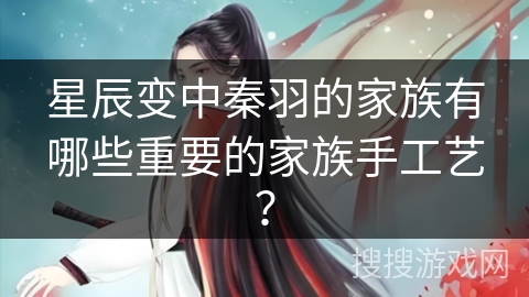 星辰变中秦羽的家族有哪些重要的家族手工艺？
