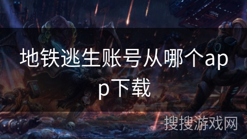 地铁逃生账号从哪个app下载 地铁逃生账号从哪个app下载