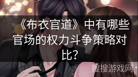 《布衣官道》中有哪些官场的权力斗争策略对比? 《布衣官道》中有哪些官场的权力斗争策略对比?