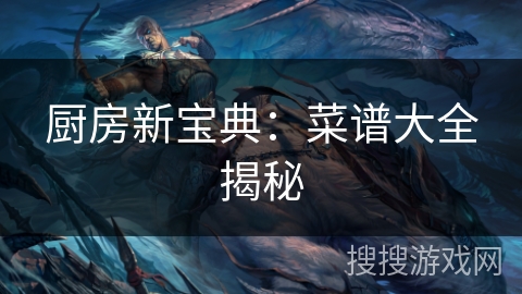 厨房新宝典:菜谱大全揭秘 厨房新宝典:菜谱大全揭秘