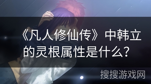 《凡人修仙传》中韩立的灵根属性是什么？