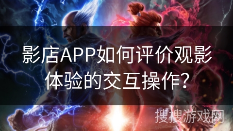 影店APP如何评价观影体验的交互操作？