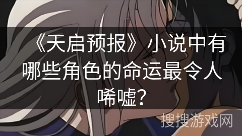 《天启预报》小说中有哪些角色的命运最令人唏嘘? 《天启预报》小说中有哪些角色的命运最令人唏嘘?