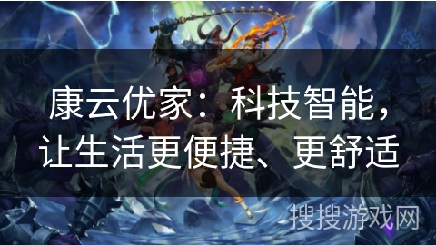 康云优家：科技智能，让生活更便捷、更舒适