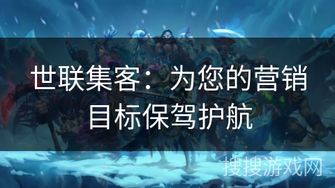 世联集客：为您的营销目标保驾护航