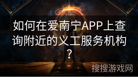 如何在爱南宁APP上查询附近的义工服务机构? 如何在爱南宁APP上查询附近的义工服务机构?