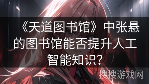 《天道图书馆》中张悬的图书馆能否提升人工智能知识？