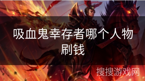 吸血鬼幸存者哪个人物刷钱 吸血鬼幸存者哪个人物刷钱