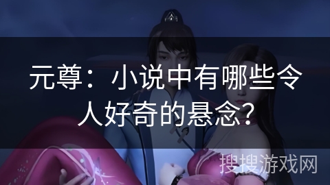 元尊：小说中有哪些令人好奇的悬念？