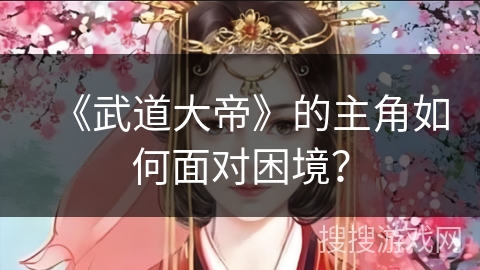 《武道大帝》的主角如何面对困境？