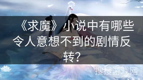 《求魔》小说中有哪些令人意想不到的剧情反转？