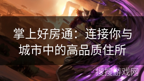 掌上好房通：连接你与城市中的高品质住所