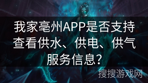 我家亳州APP是否支持查看供水、供电、供气服务信息？
