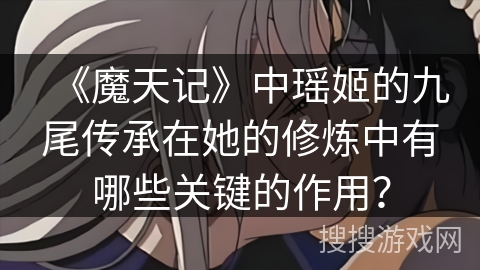 《魔天记》中瑶姬的九尾传承在她的修炼中有哪些关键的作用？