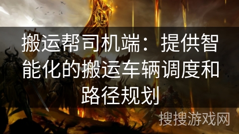 搬运帮司机端:提供智能化的搬运车辆调度和路径规划 搬运帮司机端:提供智能化的搬运车辆调度和路径规划