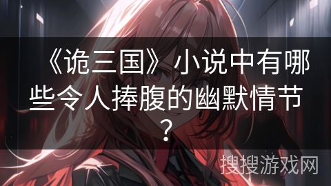 《诡三国》小说中有哪些令人捧腹的幽默情节？