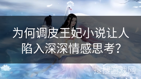 为何调皮王妃小说让人陷入深深情感思考? 为何调皮王妃小说让人陷入深深情感思考?