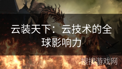 云装天下:云技术的全球影响力 云装天下:云技术的全球影响力