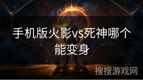 手机版火影vs死神哪个能变身 手机版火影vs死神哪个能变身