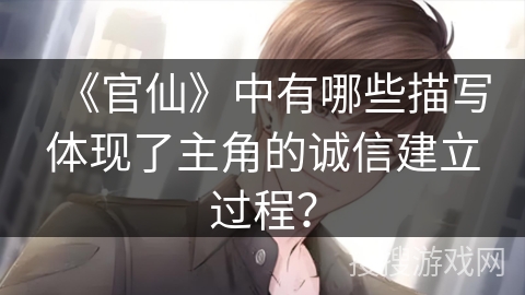 《官仙》中有哪些描写体现了主角的诚信建立过程? 《官仙》中有哪些描写体现了主角的诚信建立过程?