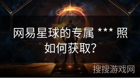 网易星球的专属 *** 照如何获取？