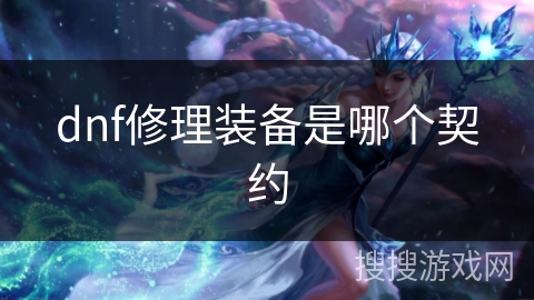 dnf修理装备是哪个契约 dnf修理装备是哪个契约