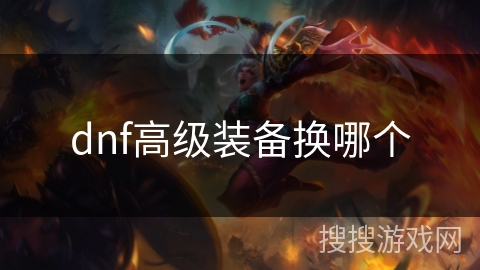dnf高级装备换哪个 dnf高级装备换哪个