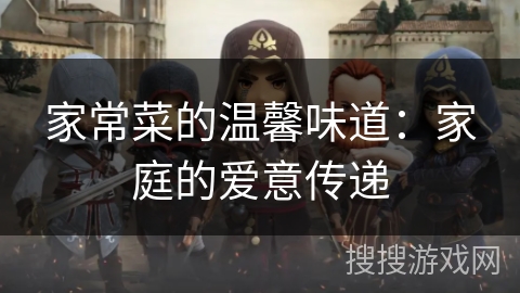 家常菜的温馨味道:家庭的爱意传递 家常菜的温馨味道:家庭的爱意传递