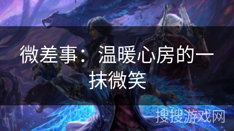 微差事：温暖心房的一抹微笑