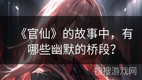 《官仙》的故事中，有哪些幽默的桥段？