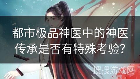 都市极品神医中的神医传承是否有特殊考验？
