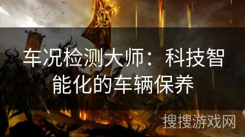 车况检测大师:科技智能化的车辆保养 车况检测大师:科技智能化的车辆保养