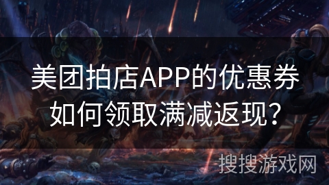 美团拍店APP的优惠券如何领取满减返现？