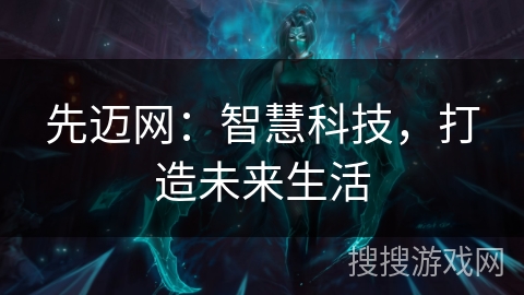 先迈网：智慧科技，打造未来生活