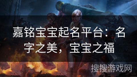 嘉铭宝宝起名平台：名字之美，宝宝之福
